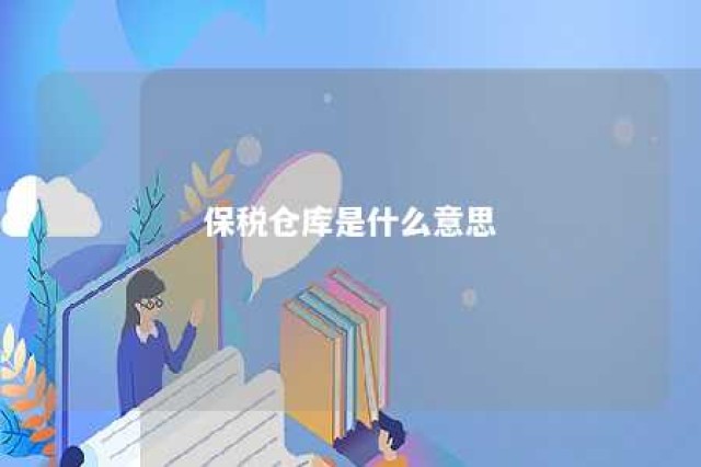 保税仓库是什么意思 保税仓的作用